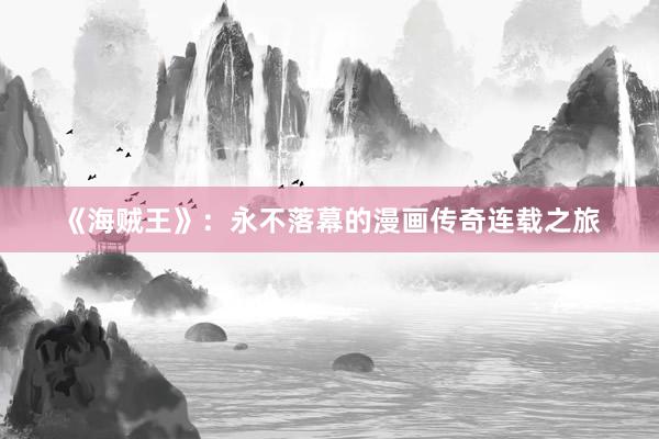 《海贼王》：永不落幕的漫画传奇连载之旅