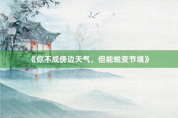 《你不成傍边天气，但能蜕变节境》