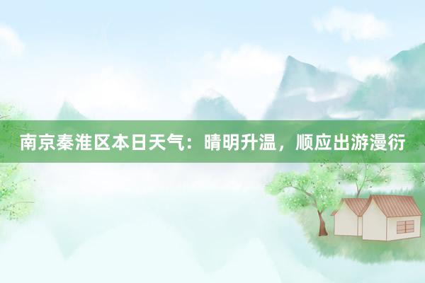 南京秦淮区本日天气：晴明升温，顺应出游漫衍